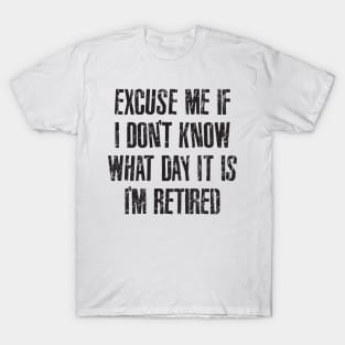 Excuse me if i don't know what day it is i'm retired T-Shirt